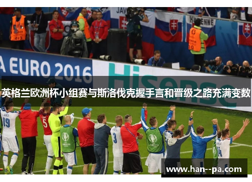 英格兰欧洲杯小组赛与斯洛伐克握手言和晋级之路充满变数