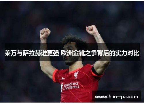 莱万与萨拉赫谁更强 欧洲金靴之争背后的实力对比 莱万与萨拉赫谁更强 欧洲金靴之争背后的实力对比