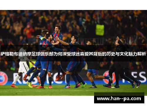 萨格勒布迪纳摩足球俱乐部为何深受球迷喜爱其背后的历史与文化魅力解析