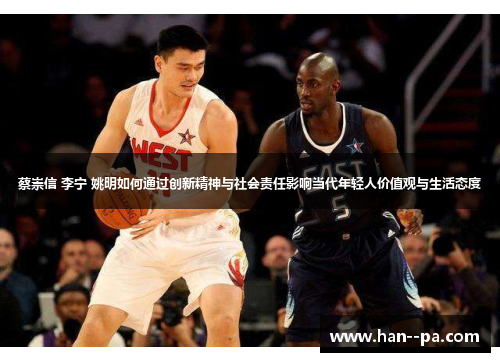 蔡崇信 李宁 姚明如何通过创新精神与社会责任影响当代年轻人价值观与生活态度 蔡崇信 李宁 姚明如何通过创新精神与社会责任影响当代年轻人价值观与生活态度