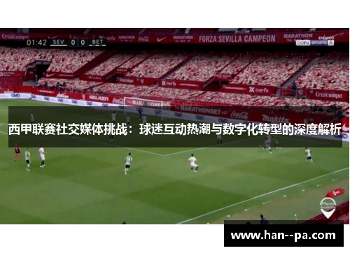 西甲联赛社交媒体挑战:球迷互动热潮与数字化转型的深度解析 西甲联赛社交媒体挑战:球迷互动热潮与数字化转型的深度解析