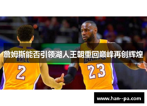 詹姆斯能否引领湖人王朝重回巅峰再创辉煌 詹姆斯能否引领湖人王朝重回巅峰再创辉煌