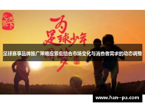 足球赛事品牌推广策略应紧密结合市场变化与消费者需求的动态调整 足球赛事品牌推广策略应紧密结合市场变化与消费者需求的动态调整