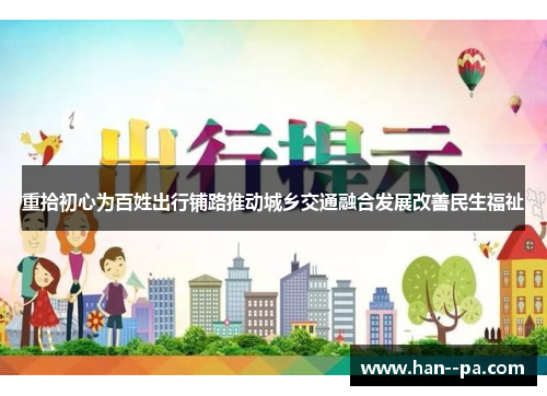 重拾初心为百姓出行铺路推动城乡交通融合发展改善民生福祉 重拾初心为百姓出行铺路推动城乡交通融合发展改善民生福祉