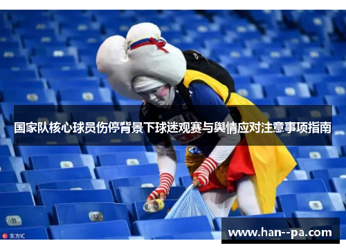 国家队核心球员伤停背景下球迷观赛与舆情应对注意事项指南 国家队核心球员伤停背景下球迷观赛与舆情应对注意事项指南