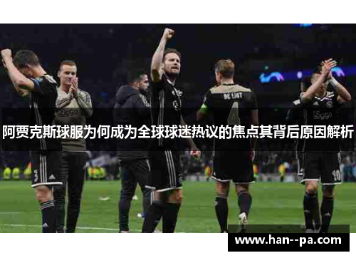 阿贾克斯球服为何成为全球球迷热议的焦点其背后原因解析 阿贾克斯球服为何成为全球球迷热议的焦点其背后原因解析