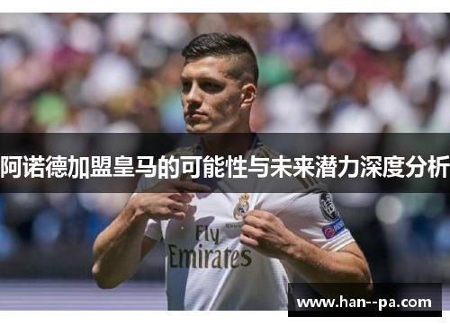 阿诺德加盟皇马的可能性与未来潜力深度分析 阿诺德加盟皇马的可能性与未来潜力深度分析