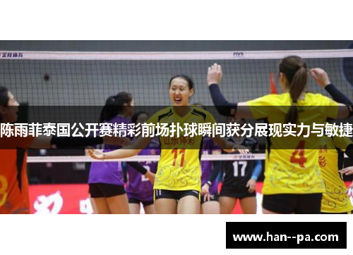 陈雨菲泰国公开赛精彩前场扑球瞬间获分展现实力与敏捷