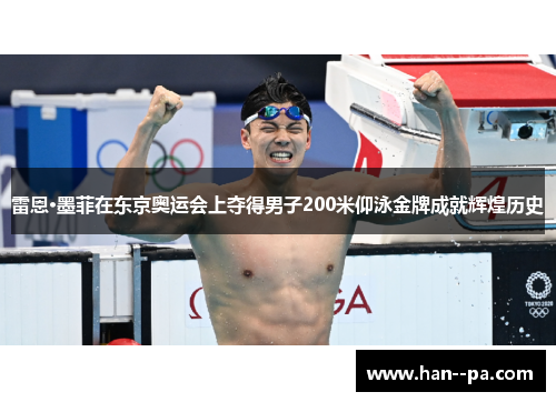 雷恩·墨菲在东京奥运会上夺得男子200米仰泳金牌成就辉煌历史 雷恩·墨菲在东京奥运会上夺得男子200米仰泳金牌成就辉煌历史