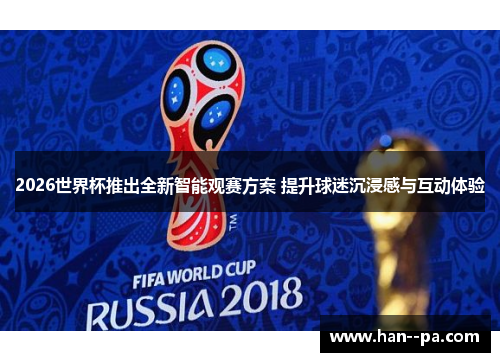 2026世界杯推出全新智能观赛方案 提升球迷沉浸感与互动体验