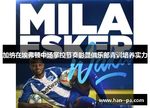 加纳在埃弗顿中场掌控节奏彰显俱乐部青训培养实力