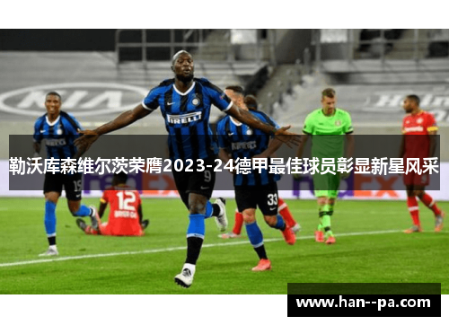 勒沃库森维尔茨荣膺2023-24德甲最佳球员彰显新星风采