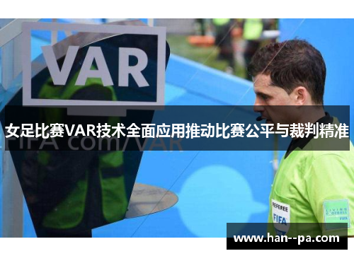 女足比赛VAR技术全面应用推动比赛公平与裁判精准