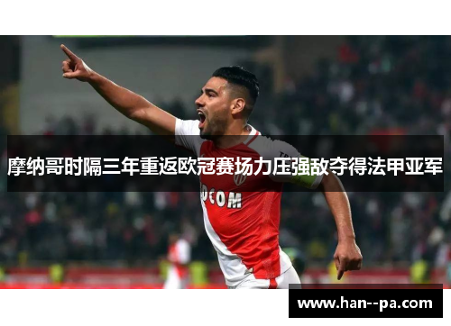 摩纳哥时隔三年重返欧冠赛场力压强敌夺得法甲亚军 摩纳哥时隔三年重返欧冠赛场力压强敌夺得法甲亚军