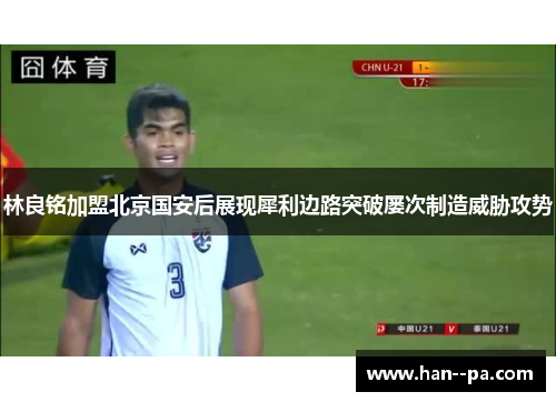 林良铭加盟北京国安后展现犀利边路突破屡次制造威胁攻势 林良铭加盟北京国安后展现犀利边路突破屡次制造威胁攻势