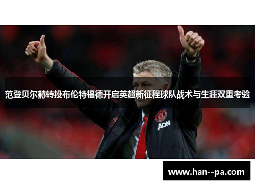 范登贝尔赫转投布伦特福德开启英超新征程球队战术与生涯双重考验