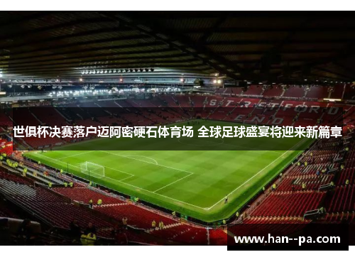 世俱杯决赛落户迈阿密硬石体育场 全球足球盛宴将迎来新篇章