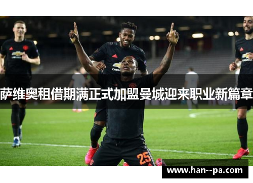 萨维奥租借期满正式加盟曼城迎来职业新篇章 萨维奥租借期满正式加盟曼城迎来职业新篇章