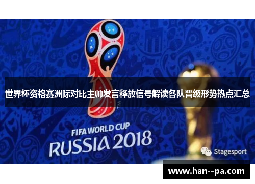世界杯资格赛洲际对比主帅发言释放信号解读各队晋级形势热点汇总 世界杯资格赛洲际对比主帅发言释放信号解读各队晋级形势热点汇总