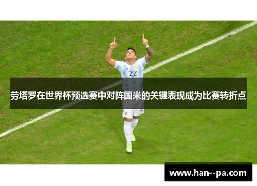 劳塔罗在世界杯预选赛中对阵国米的关键表现成为比赛转折点