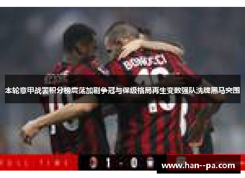 本轮意甲战罢积分榜震荡加剧争冠与保级格局再生变数强队洗牌黑马突围