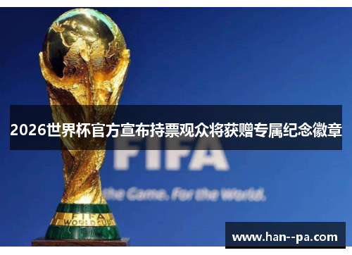 2026世界杯官方宣布持票观众将获赠专属纪念徽章 2026世界杯官方宣布持票观众将获赠专属纪念徽章