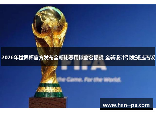 2026年世界杯官方发布全新比赛用球命名揭晓 全新设计引发球迷热议 2026年世界杯官方发布全新比赛用球命名揭晓 全新设计引发球迷热议