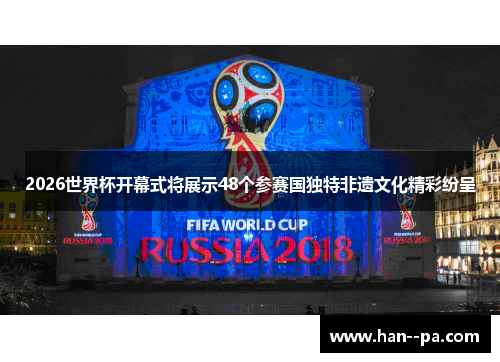 2026世界杯开幕式将展示48个参赛国独特非遗文化精彩纷呈