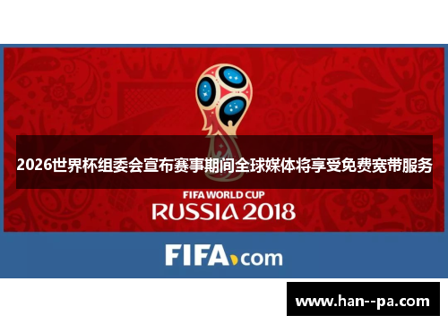 2026世界杯组委会宣布赛事期间全球媒体将享受免费宽带服务 2026世界杯组委会宣布赛事期间全球媒体将享受免费宽带服务