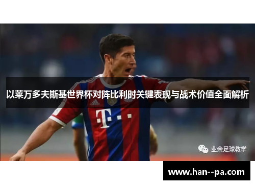 以莱万多夫斯基世界杯对阵比利时关键表现与战术价值全面解析