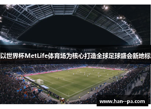 以世界杯MetLife体育场为核心打造全球足球盛会新地标 以世界杯MetLife体育场为核心打造全球足球盛会新地标