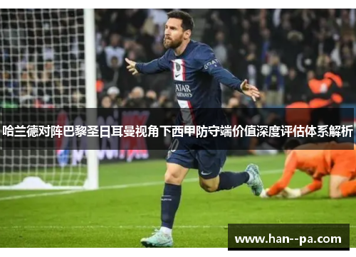 哈兰德对阵巴黎圣日耳曼视角下西甲防守端价值深度评估体系解析 哈兰德对阵巴黎圣日耳曼视角下西甲防守端价值深度评估体系解析