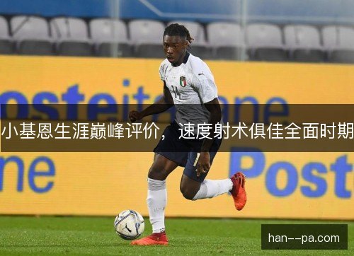 小基恩生涯巅峰评价，速度射术俱佳全面时期